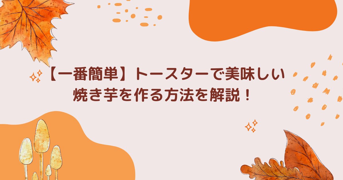 【一番簡単】トースターで美味しい焼き芋を作る方法を解説！