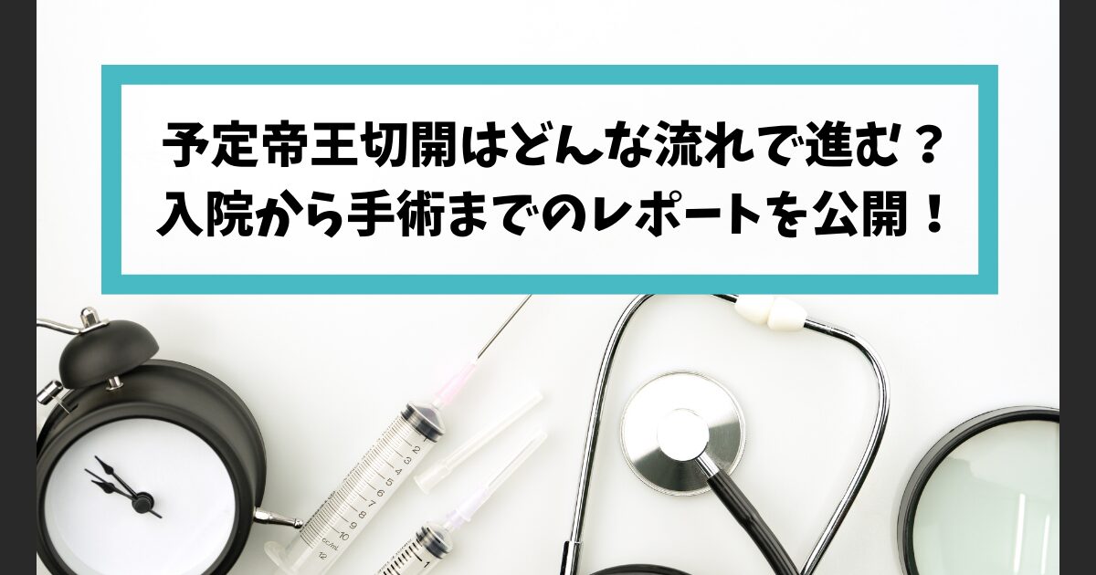 予定帝王切開はどんな流れで進む？入院から手術までのレポートを公開！